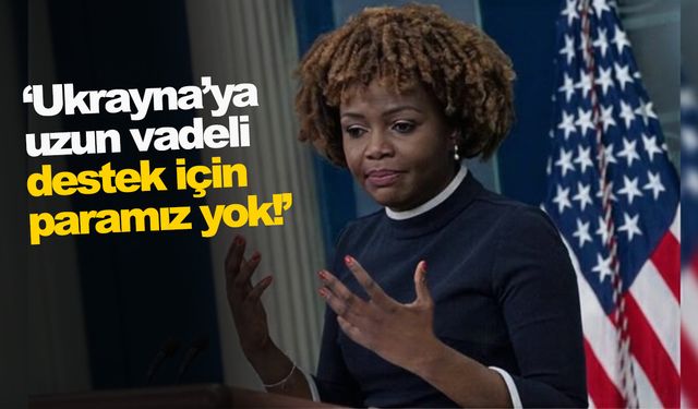 Beyaz Saray Sözcüsü: 'Ukrayna’ya uzun vadeli destek için paramız yok!'