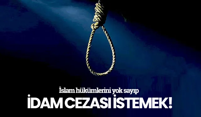İslam hükümlerini yok sayıp idam cezası istemek - İbrahim Tatlı