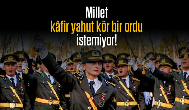 Millet kâfir yahut kör bir ordu istemiyor!