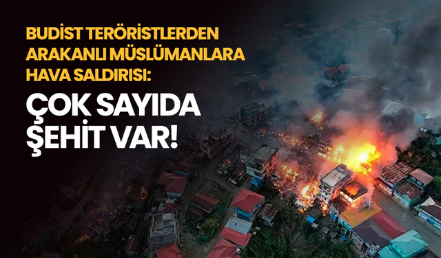 Budist teröristlerden Arakanlı Müslümanlara hava saldırısı: Çok sayıda şehit var!