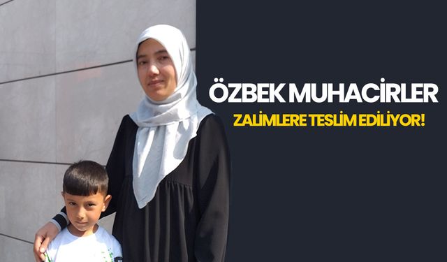 Özbek muhacirler zalimlere teslim ediliyor!
