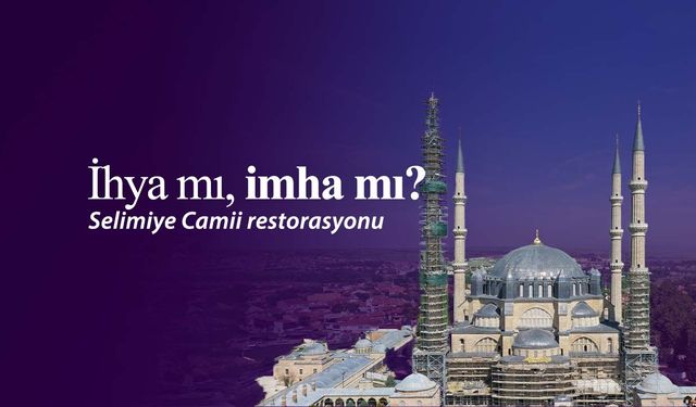 Selimiye Camii restorasyonu: İhyâ mı imhâ mı?