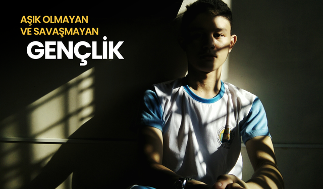 Aşık olmayan ve savaşmayan gençlik!