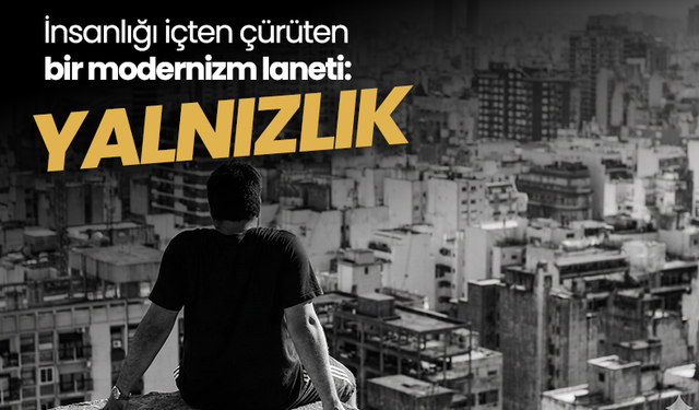 İnsanlığı içten çürüten bir modernizm laneti: Yalnızlık