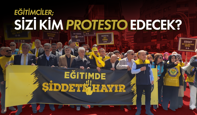 Eğitimciler; sizi kim protesto edecek?