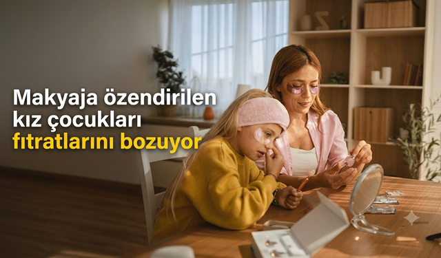 Makyaja özendirilen kız çocukları fıtratlarını bozuyor