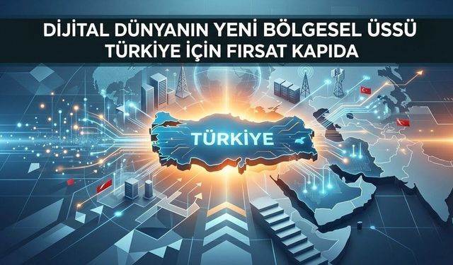 Dijital dünyanın yeni bölgesel üssü Türkiye için fırsat kapıda