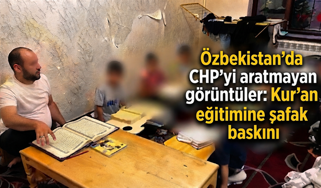 Özbekistan'da CHP'yi aratmayan görüntüler: Kur'an eğitimine şafak baskını
