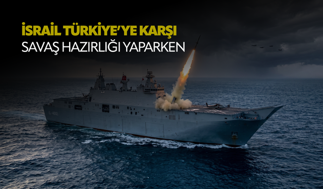 İsrail Türkiye’ye karşı savaş hazırlığı yaparken