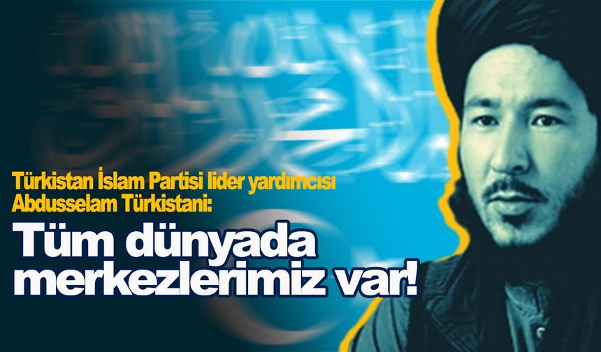 Abdusselam Türkistani: 'Tüm dünyada merkezlerimiz var ve eylem gerçekleştiriyoruz!'
