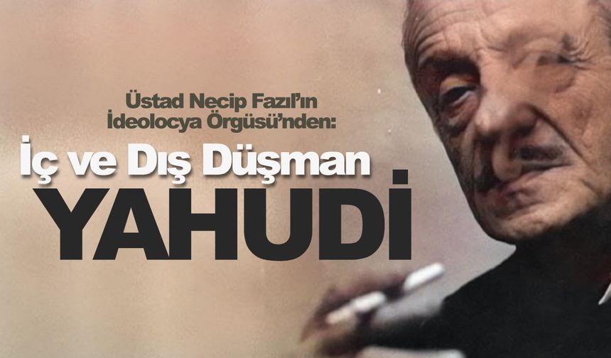 Üstad Necip Fazıl’ın İdeolocya Örgüsü’nden: İç ve Dış Düşman–Yahudi