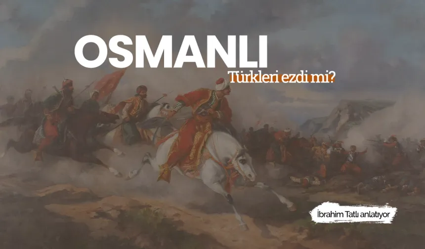 Osmanlı Devleti Türkleri ezdi mi?