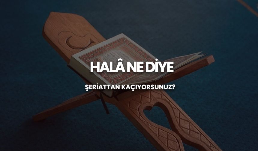 Halâ ne diye şeriattan kaçıyorsunuz?