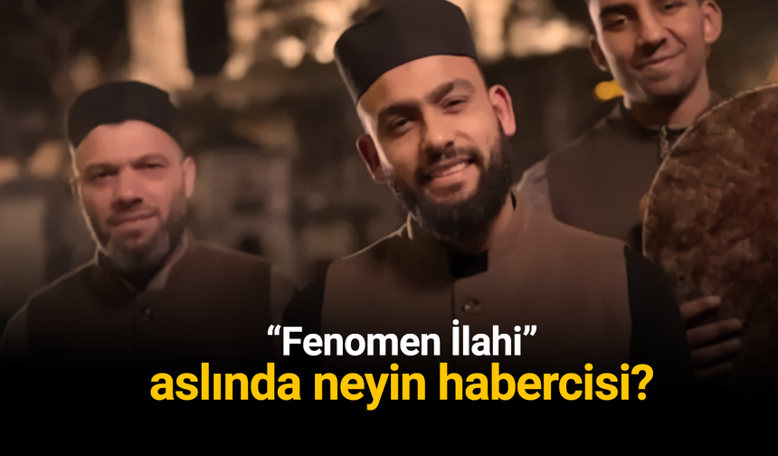 “Fenomen İlahi” aslında neyin habercisi?