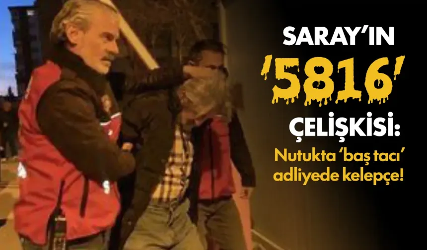Sarayın “5816” çelişkisi: Nutukta 'baş tacı', adliyede kelepçe!