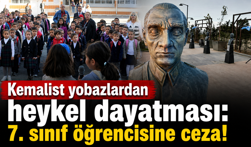 Kemalist yobazlardan heykel dayatması: 7. sınıf öğrencisine ceza!