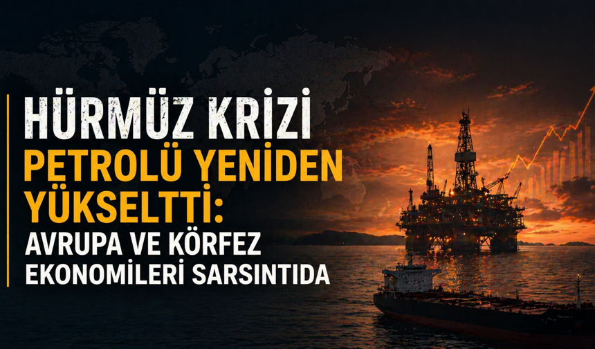 Hürmüz krizi petrolü yeniden yükseltti: Avrupa ve Körfez ekonomileri sarsıntıda