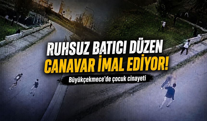 Ruhsuz batıcı düzen canavar imal ediyor! Büyükçekmece'de çocuk cinayeti