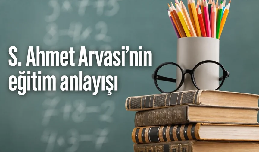 S. Ahmet Arvasi’nin eğitim anlayışı