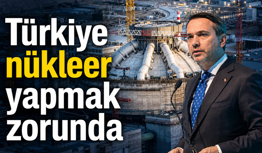 Bakan Bayraktar: Türkiye nükleer yapmak zorunda