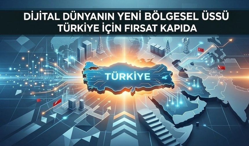 Dijital dünyanın yeni bölgesel üssü Türkiye için fırsat kapıda