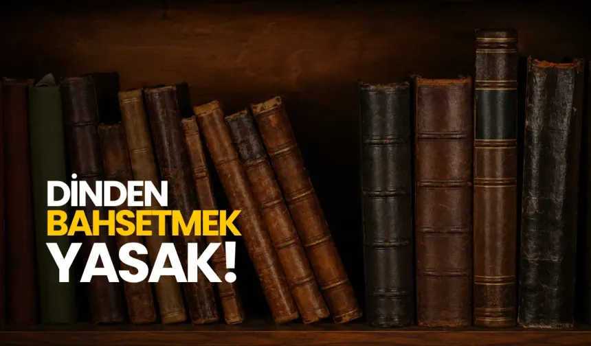 “Dinden bahsetmek yasak!”