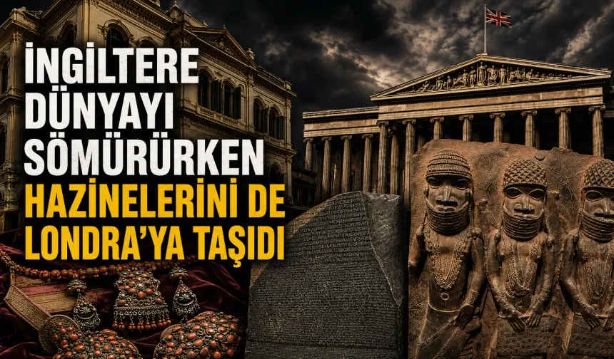 İngiltere dünyayı sömürürken hazinelerini de Londra’ya taşıdı