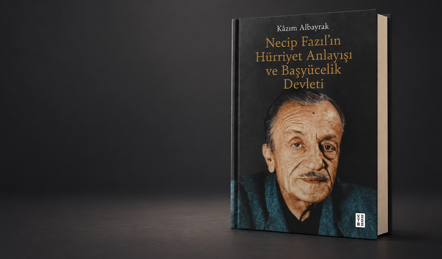 Kâzım Albayrak'ın “Necip Fazıl’ın Hürriyet Anlayışı ve Başyücelik Devleti” eseri çıktı!