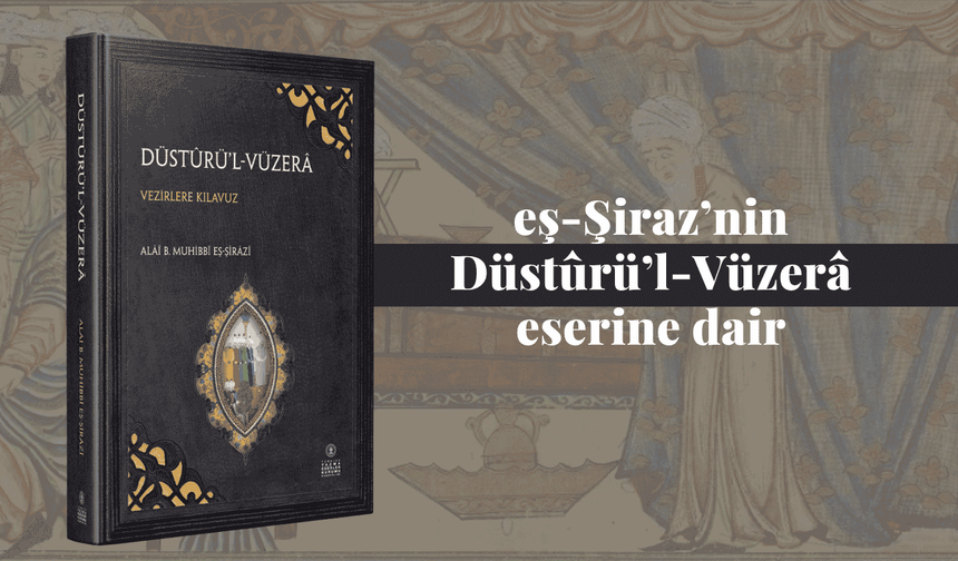 eş-Şiraz’nin Düstûrü’l-Vüzerâ eserine dair