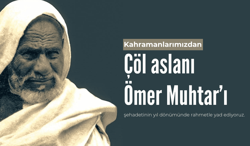 Çöl Aslanı Ömer Muhtar'ı şehadetinin yıl dönümünde rahmetle yad ediyoruz