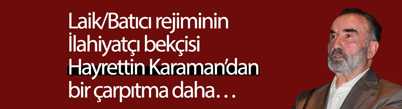 Görüş: Batıcı rejiminin İlahiyatçı bekçisi Hayrettin Karaman’dan bir çarpıtma daha…