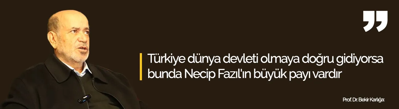 "Türkiye dünya devleti olmaya doğru gidiyorsa bunda Necip Fazıl'ın büyük payı vardır"