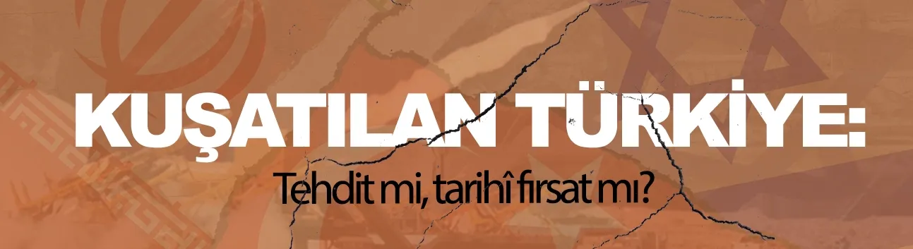 Görüş | Kuşatılan Türkiye: Tehdit mi, tarihî fırsat mı?