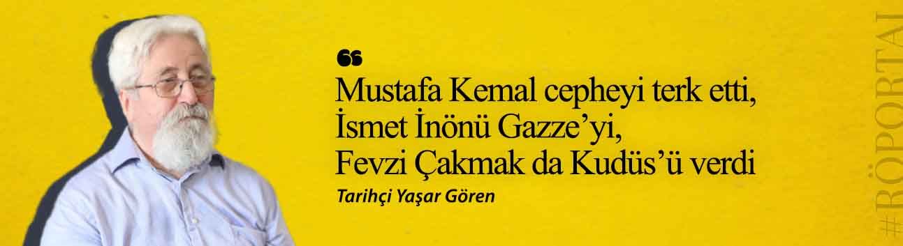 Yaşar Gören: Mustafa Kemal cepheyi terk etti, İsmet İnönü Gazze’yi, Fevzi Çakmak da Kudüs’ü verdi