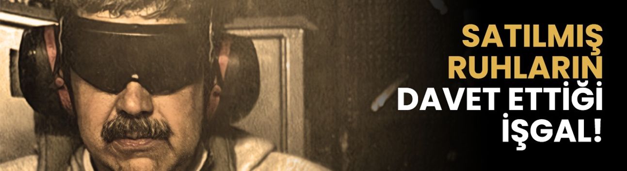 Görüş: Satılmış ruhların davet ettiği işgal!