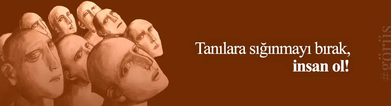 Görüş: Tanılara sığınmayı bırak, insan ol!