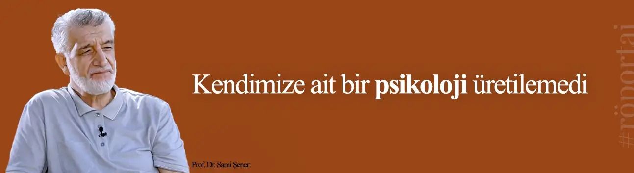 Prof. Dr. Sami Şener: Kendimize ait bir psikoloji üretilemedi
